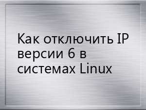 Как отключить IPv6 в дистрибутивах Linux: подробная инструкция для начинающих