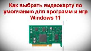 Как выбрать видеокарту по умолчанию для игр или приложений в Windows 11